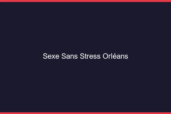 Sexe Sans Stress Orléans