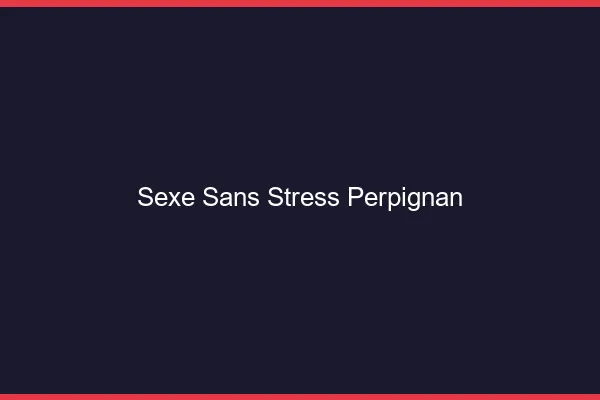 Sexe Sans Stress Perpignan