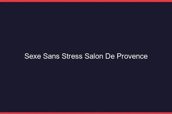 Sexe Sans Stress Salon-de-Provence