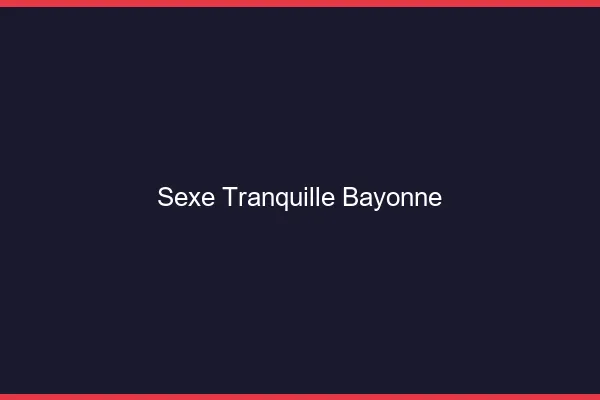 Sexe Tranquille Bayonne