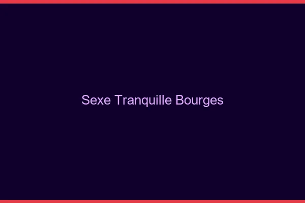 Sexe Tranquille Bourges