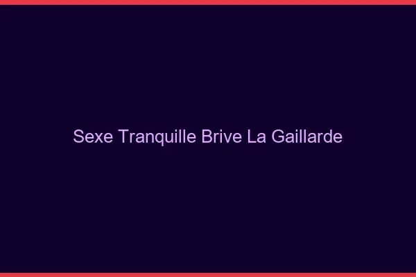 Sexe Tranquille Brive-la-Gaillarde