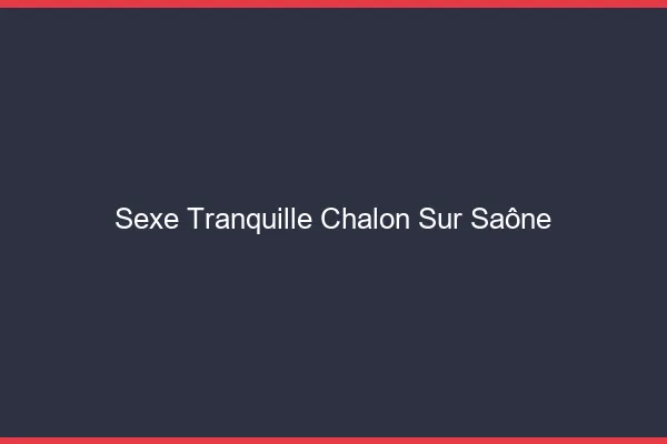 Sexe Tranquille Chalon-sur-Saône