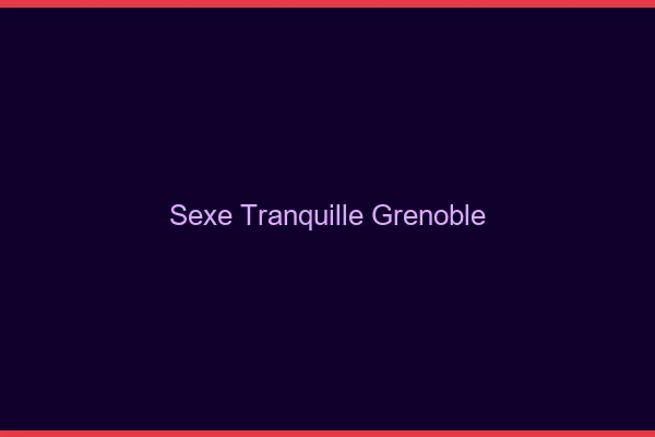 Sexe Tranquille Grenoble