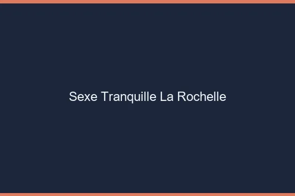 Sexe Tranquille La Rochelle
