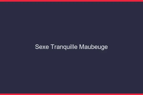 Sexe Tranquille Maubeuge