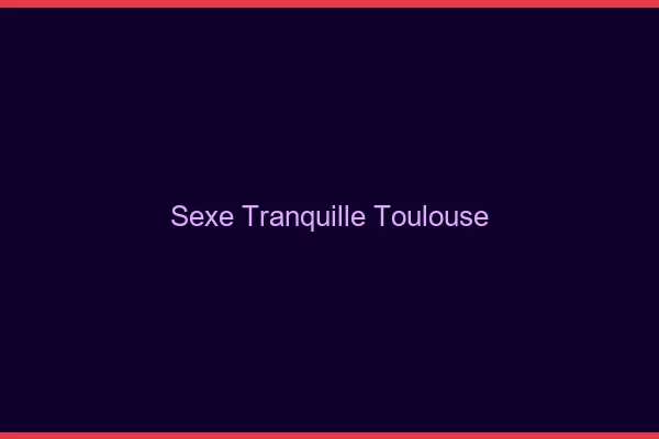Sexe Tranquille Toulouse