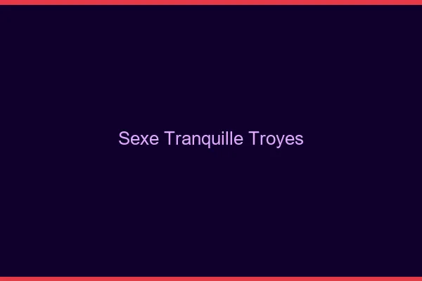 Sexe Tranquille Troyes