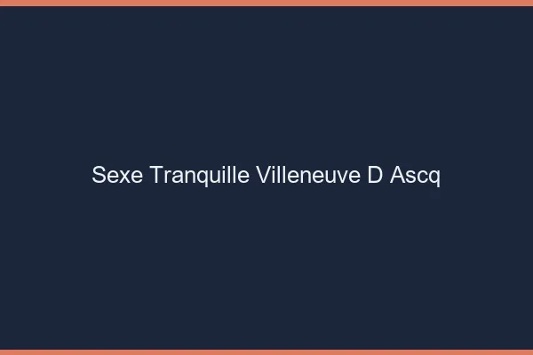 Sexe Tranquille Villeneuve-d'Ascq