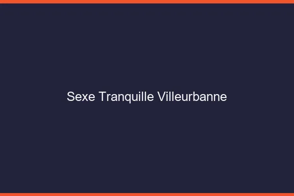 Sexe Tranquille Villeurbanne