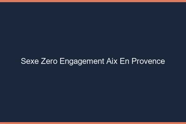 Sexe Zéro Engagement Aix-en-Provence