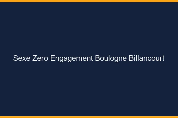 Sexe Zéro Engagement Boulogne-Billancourt