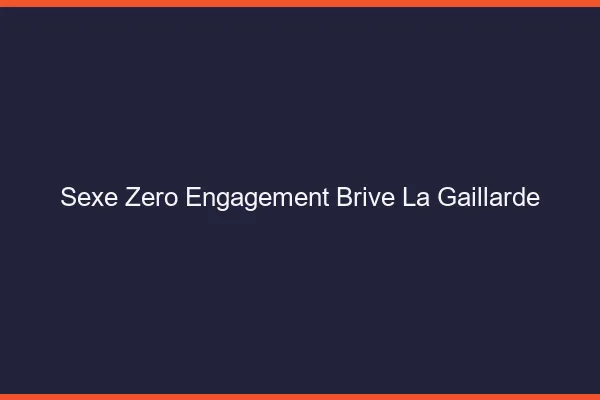 Sexe Zéro Engagement Brive-la-Gaillarde