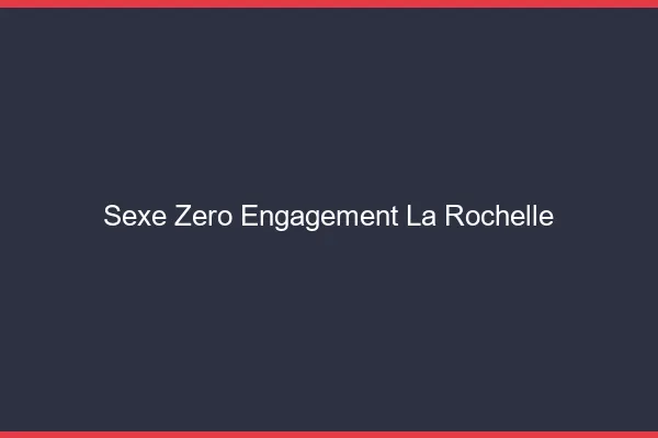 Sexe Zéro Engagement La Rochelle