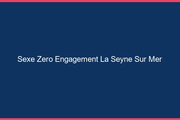 Sexe Zéro Engagement La Seyne-sur-Mer