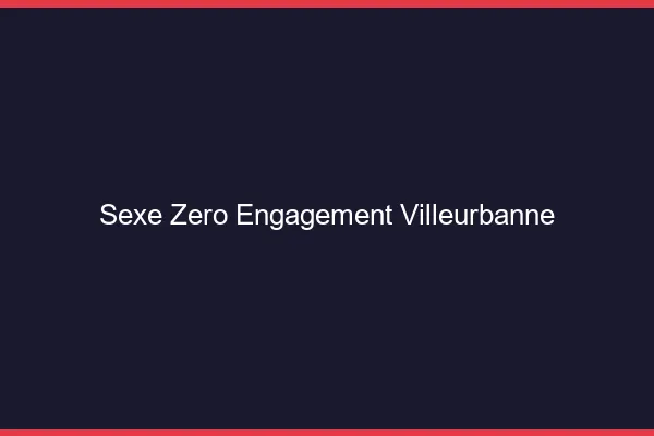 Sexe Zéro Engagement Villeurbanne