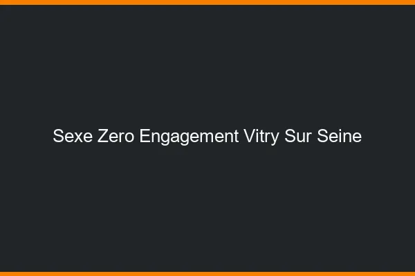 Sexe Zéro Engagement Vitry-sur-Seine